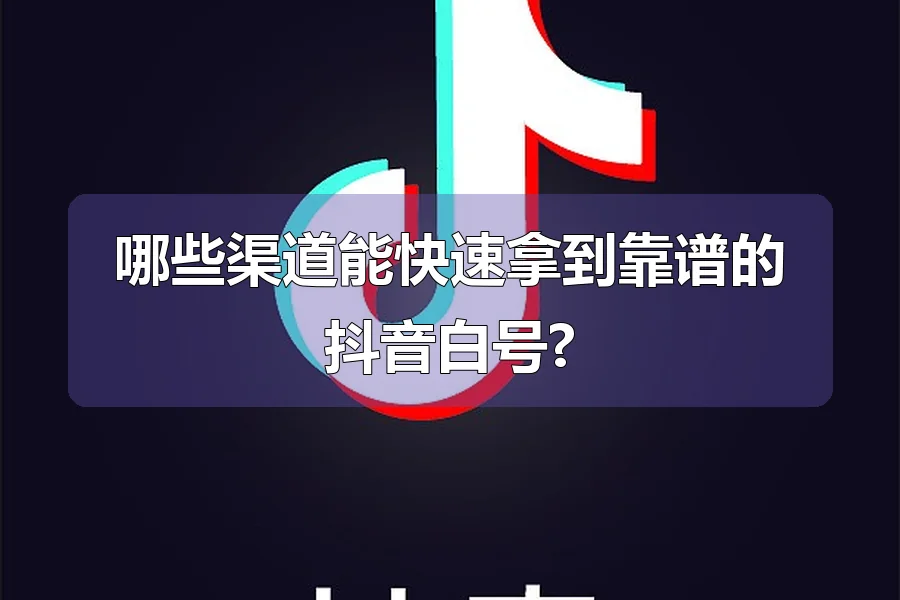 哪些渠道能快速拿到靠谱的抖音白号?